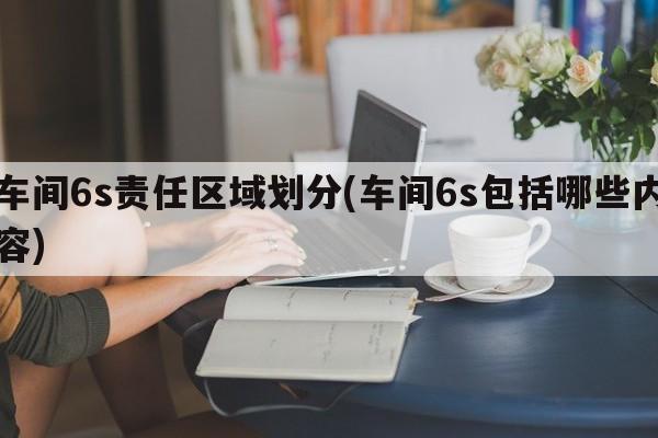 车间6s责任区域划分(车间6s包括哪些内容)