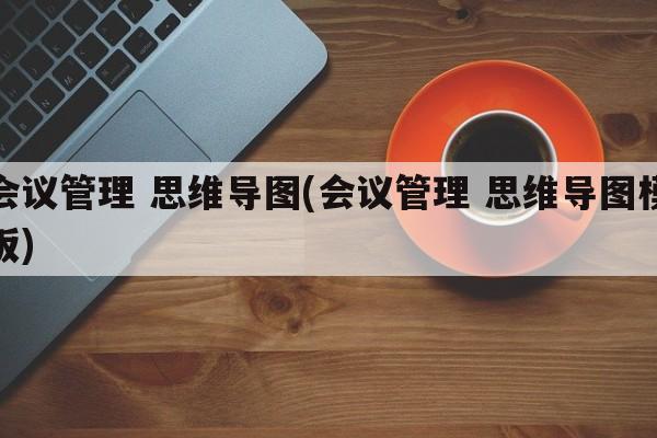 会议管理 思维导图(会议管理 思维导图模板)